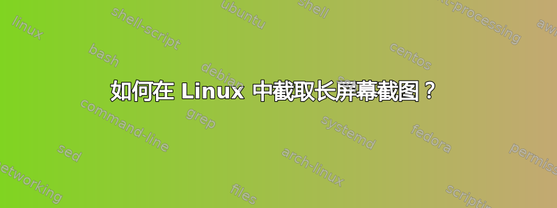 如何在 Linux 中截取长屏幕截图？