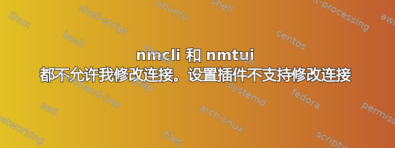 nmcli 和 nmtui 都不允许我修改连接。设置插件不支持修改连接