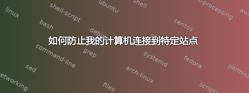 如何防止我的计算机连接到特定站点