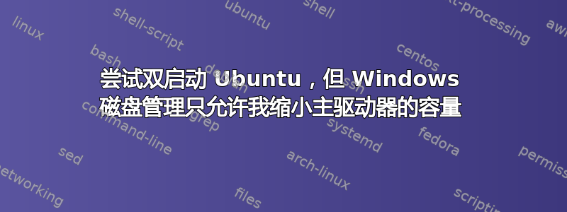 尝试双启动 Ubuntu，但 Windows 磁盘管理只允许我缩小主驱动器的容量