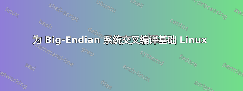 为 Big-Endian 系统交叉编译基础 Linux