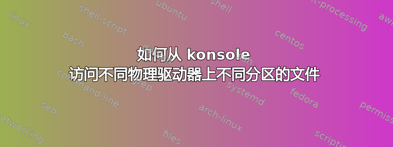 如何从 konsole 访问不同物理驱动器上不同分区的文件