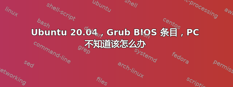 Ubuntu 20.04，Grub BIOS 条目，PC 不知道该怎么办