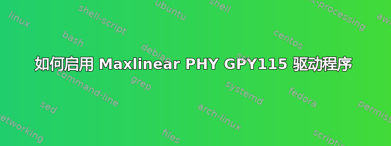 如何启用 Maxlinear PHY GPY115 驱动程序