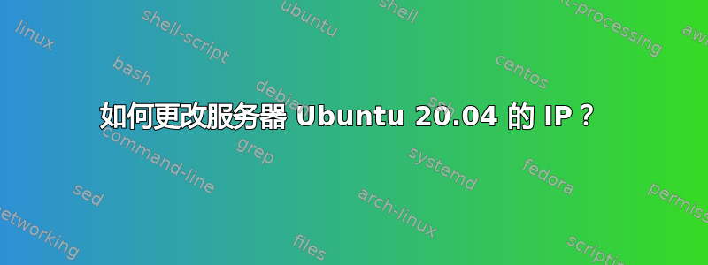 如何更改服务器 Ubuntu 20.04 的 IP？