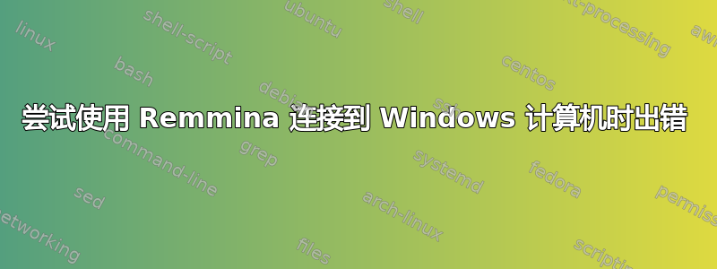 尝试使用 Remmina 连接到 Windows 计算机时出错