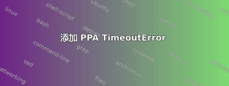 添加 PPA TimeoutError