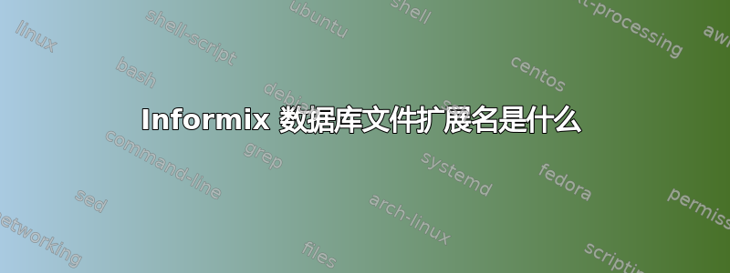 Informix 数据库文件扩展名是什么