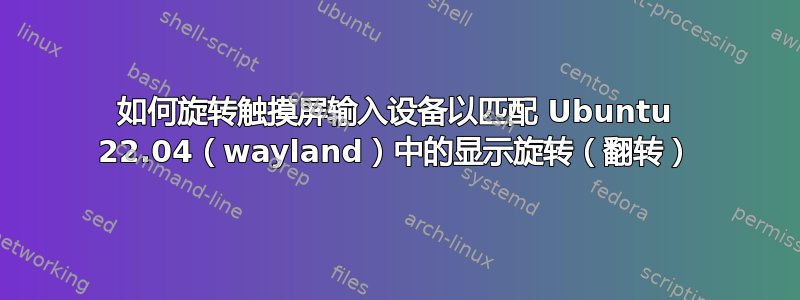 如何旋转触摸屏输入设备以匹配 Ubuntu 22.04（wayland）中的显示旋转（翻转）