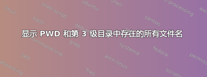 显示 PWD 和第 3 级目录中存在的所有文件名