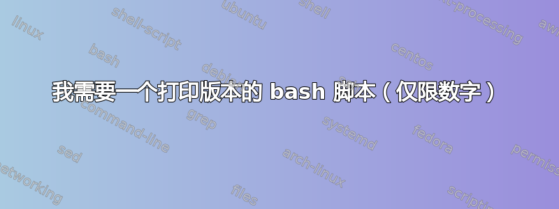 我需要一个打印版本的 bash 脚本（仅限数字）