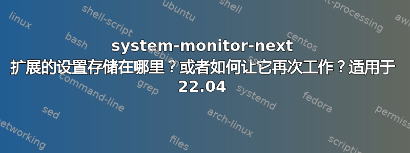 system-monitor-next 扩展的设置存储在哪里？或者如何让它再次工作？适用于 22.04