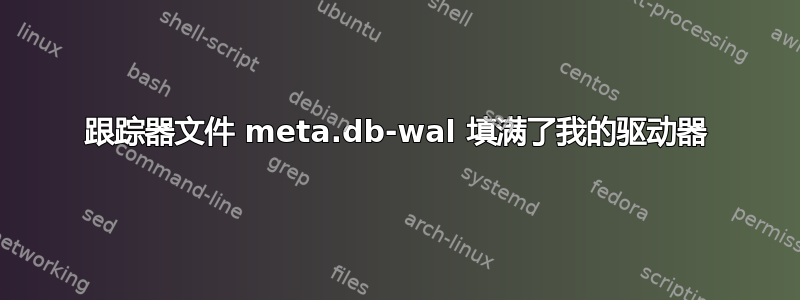 跟踪器文件 meta.db-wal 填满了我的驱动器