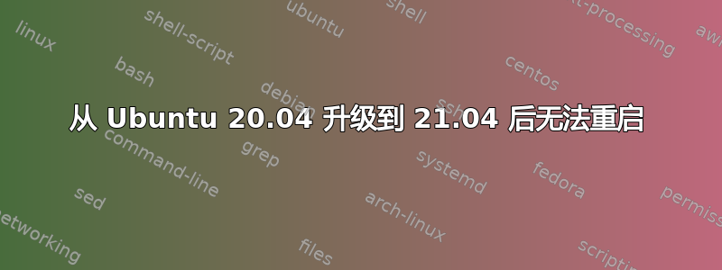 从 Ubuntu 20.04 升级到 21.04 后无法重启