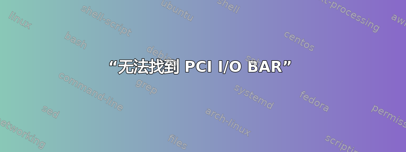 “无法找到 PCI I/O BAR”