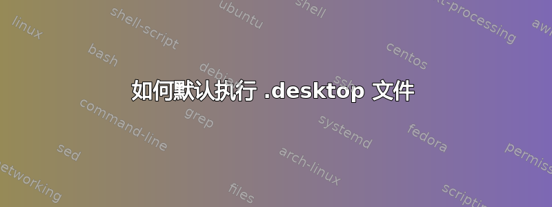 如何默认执行 .desktop 文件