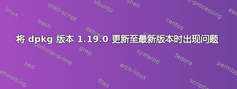 将 dpkg 版本 1.19.0 更新至最新版本时出现问题