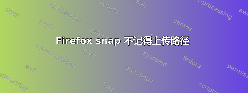 Firefox snap 不记得上传路径