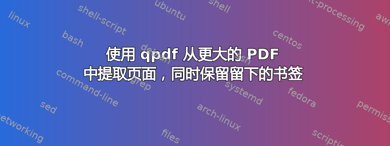 使用 qpdf 从更大的 PDF 中提取页面，同时保留留下的书签