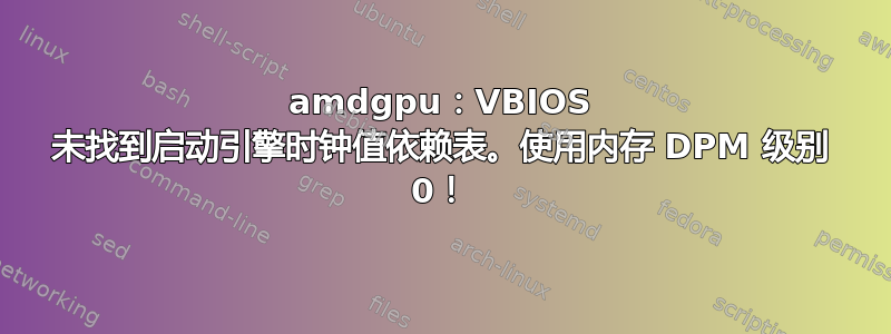 amdgpu：VBIOS 未找到启动引擎时钟值依赖表。使用内存 DPM 级别 0！