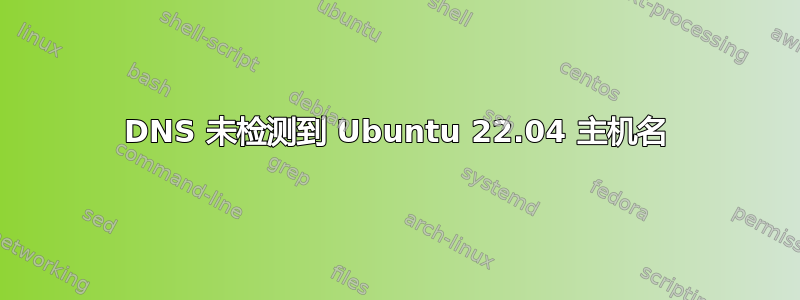 DNS 未检测到 Ubuntu 22.04 主机名