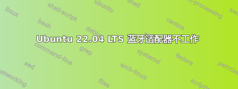 Ubuntu 22.04 LTS 蓝牙适配器不工作