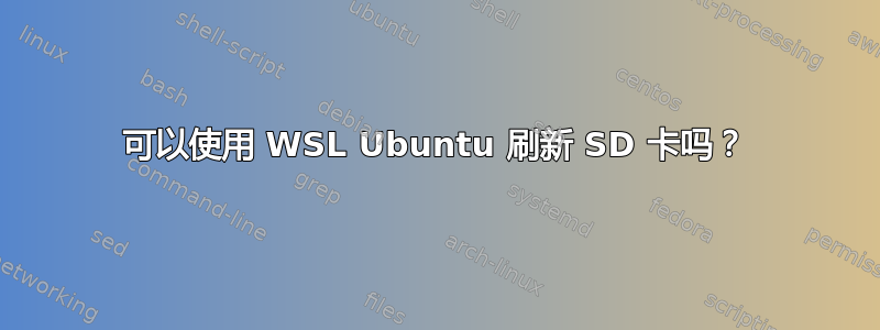 可以使用 WSL Ubuntu 刷新 SD 卡吗？