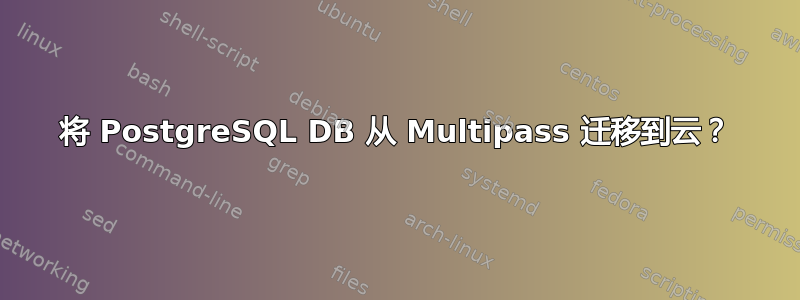 将 PostgreSQL DB 从 Multipass 迁移到云？