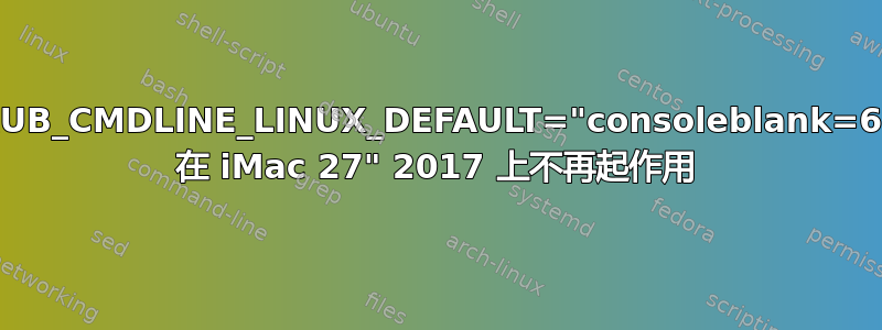 GRUB_CMDLINE_LINUX_DEFAULT="consoleblank=60" 在 iMac 27" 2017 上不再起作用