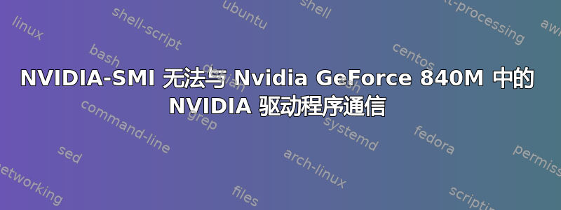 NVIDIA-SMI 无法与 Nvidia GeForce 840M 中的 NVIDIA 驱动程序通信