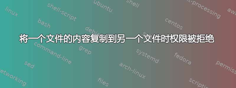 将一个文件的内容复制到另一个文件时权限被拒绝