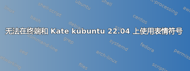 无法在终端和 Kate kubuntu 22.04 上使用表情符号