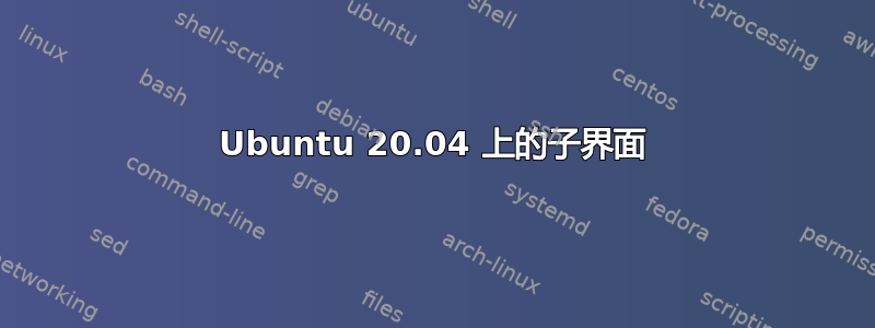 Ubuntu 20.04 上的子界面