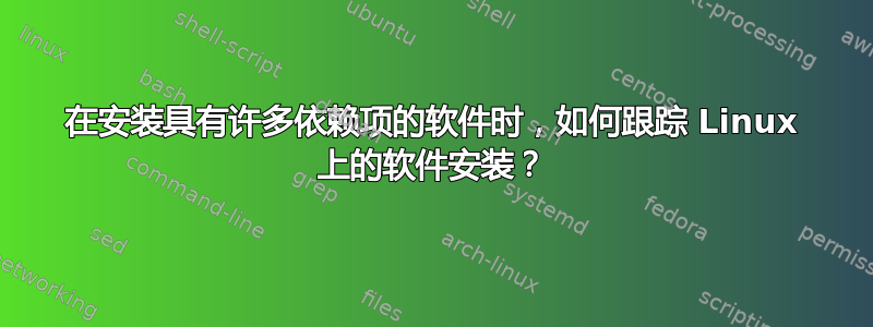 在安装具有许多依赖项的软件时，如何跟踪 Linux 上的软件安装？