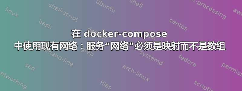 在 docker-compose 中使用现有网络：服务“网络”必须是映射而不是数组