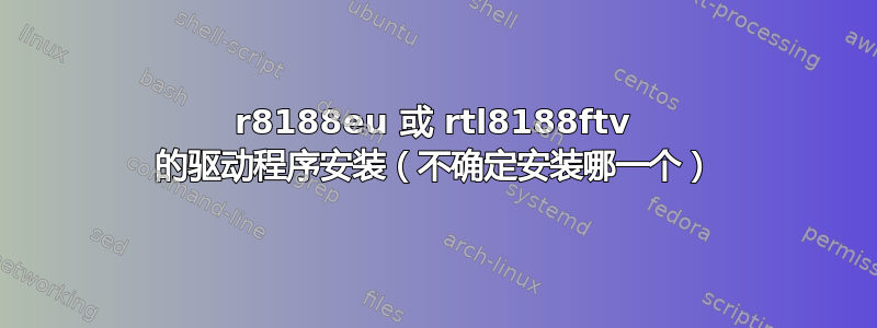 r8188eu 或 rtl8188ftv 的驱动程序安装（不确定安装哪一个）