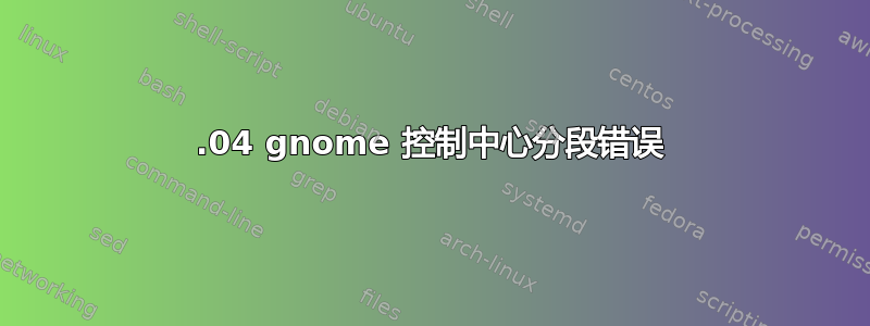 22.04 gnome 控制中心分段错误