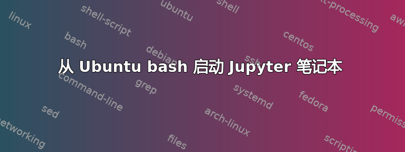 从 Ubuntu bash 启动 Jupyter 笔记本