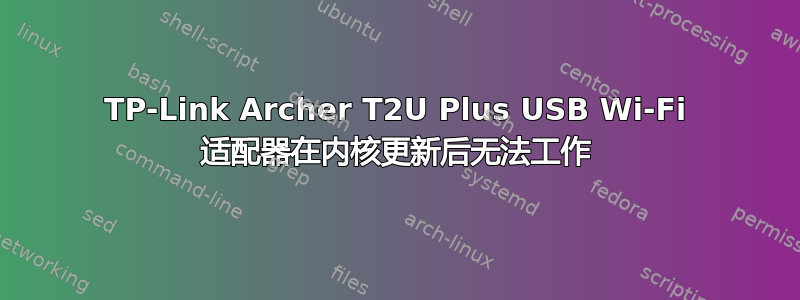 TP-Link Archer T2U Plus USB Wi-Fi 适配器在内核更新后无法工作