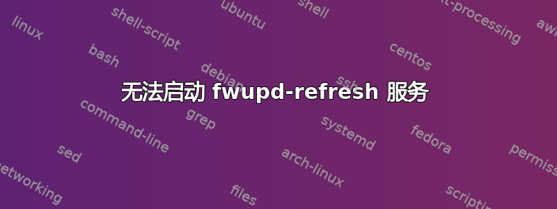 无法启动 fwupd-refresh 服务