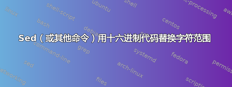 Sed（或其他命令）用十六进制代码替换字符范围