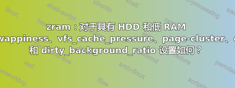 zram：对于具有 HDD 和低 RAM 的游戏机，swappiness、vfs_cache_pressure、page-cluster、dirty_ratio 和 dirty_background_ratio 设置如何？