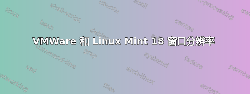 VMWare 和 Linux Mint 18 窗口分辨率