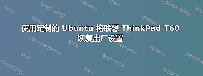 使用定制的 Ubuntu 将联想 ThinkPad T60 恢复出厂设置