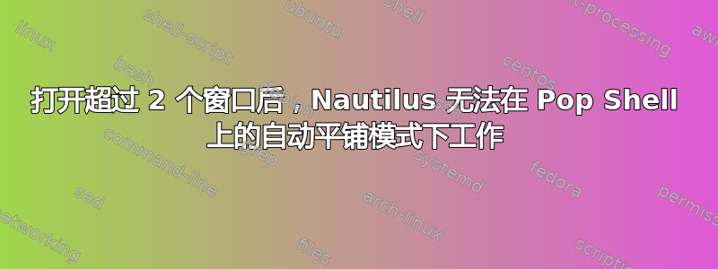 打开超过 2 个窗口后，Nautilus 无法在 Pop Shell 上的自动平铺模式下工作