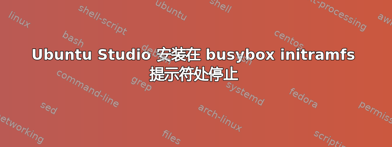 Ubuntu Studio 安装在 busybox initramfs 提示符处停止