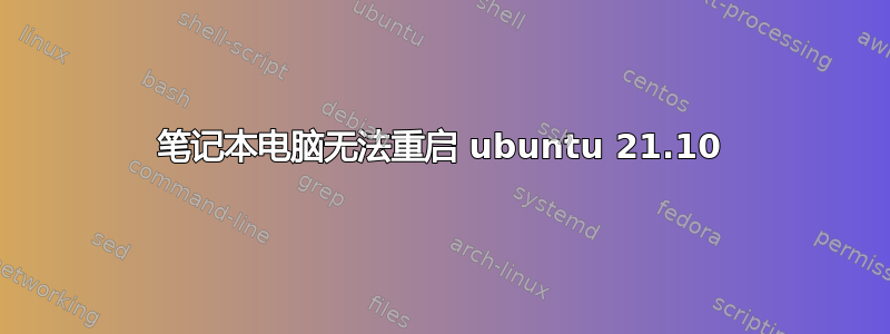 笔记本电脑无法重启 ubuntu 21.10