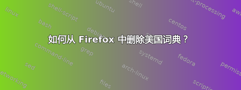 如何从 Firefox 中删除美国词典？