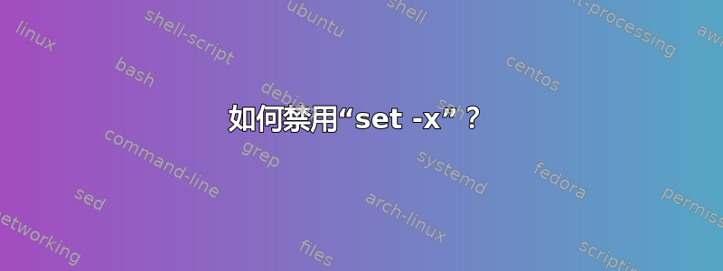 如何禁用“set -x”？