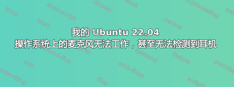 我的 Ubuntu 22.04 操作系统上的麦克风无法工作，甚至无法检测到耳机